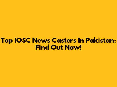 Top IOSC News Casters In Pakistan: Find Out Now!