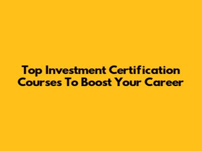 Top Investment Certification Courses To Boost Your Career