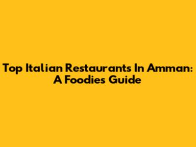 Top Italian Restaurants In Amman: A Foodie's Guide