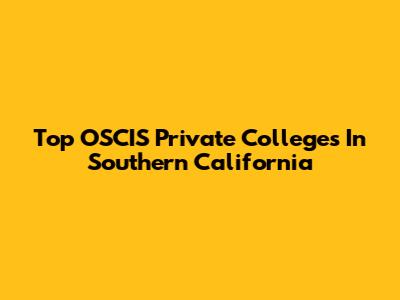 Top OSCIS Private Colleges In Southern California