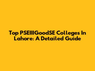 Top PSEIIIGoodSE Colleges In Lahore: A Detailed Guide