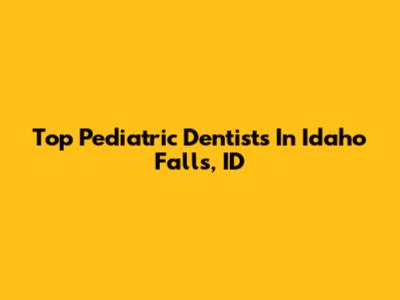 Top Pediatric Dentists In Idaho Falls, ID