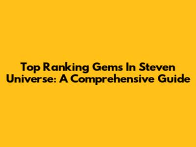 Top Ranking Gems In Steven Universe: A Comprehensive Guide