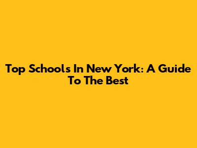 Top Schools In New York: A Guide To The Best