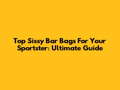 Top Sissy Bar Bags For Your Sportster: Ultimate Guide