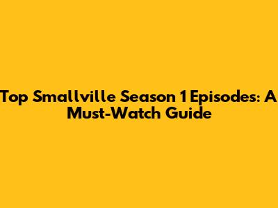 Top Smallville Season 1 Episodes: A Must-Watch Guide