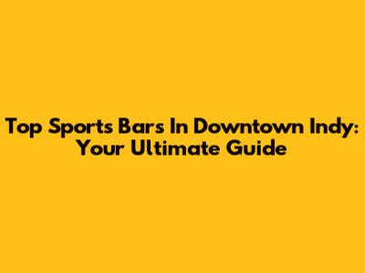 Top Sports Bars In Downtown Indy: Your Ultimate Guide