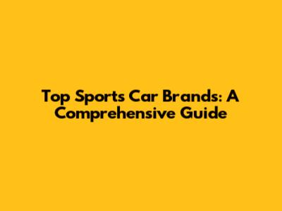 Top Sports Car Brands: A Comprehensive Guide
