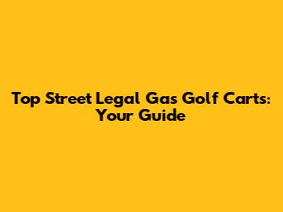 Top Street Legal Gas Golf Carts: Your Guide