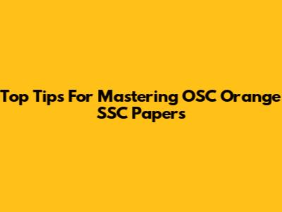 Top Tips For Mastering OSC Orange SSC Papers