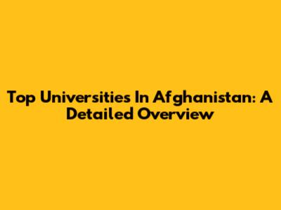 Top Universities In Afghanistan: A Detailed Overview