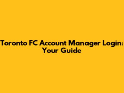 Toronto FC Account Manager Login: Your Guide