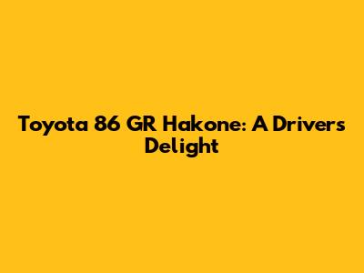 Toyota 86 GR Hakone: A Driver's Delight