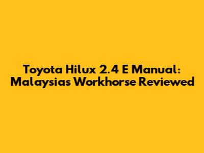 Toyota Hilux 2.4 E Manual: Malaysia's Workhorse Reviewed