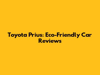 Toyota Prius: Eco-Friendly Car Reviews
