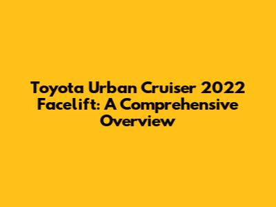 Toyota Urban Cruiser 2022 Facelift: A Comprehensive Overview