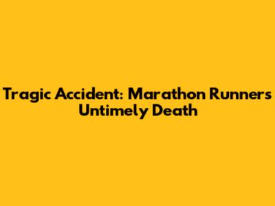 Tragic Accident: Marathon Runner's Untimely Death