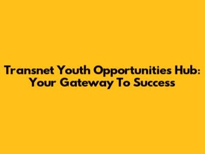 Transnet Youth Opportunities Hub: Your Gateway To Success