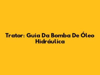 Trator: Guia Da Bomba De Óleo Hidráulica