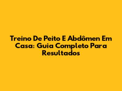 Treino De Peito E Abdômen Em Casa: Guia Completo Para Resultados