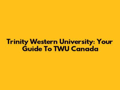 Trinity Western University: Your Guide To TWU Canada
