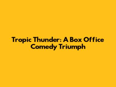 Tropic Thunder: A Box Office Comedy Triumph