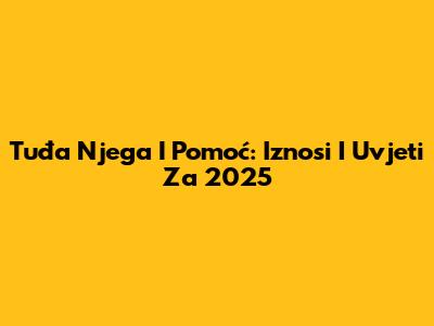 Tuđa Njega I Pomoć: Iznosi I Uvjeti Za 2025
