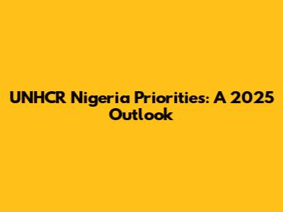 UNHCR Nigeria Priorities: A 2025 Outlook