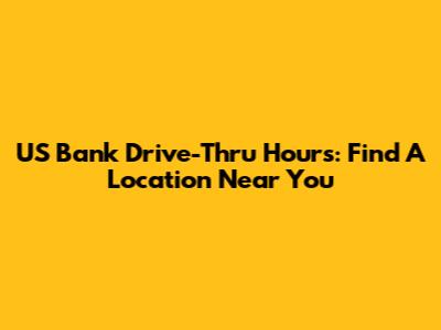 US Bank Drive-Thru Hours: Find A Location Near You