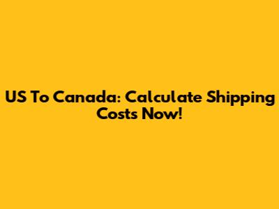 US To Canada: Calculate Shipping Costs Now!