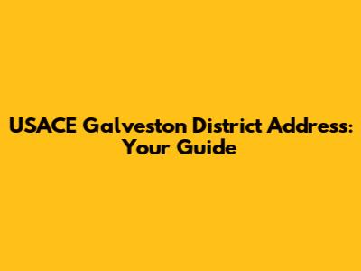 USACE Galveston District Address: Your Guide