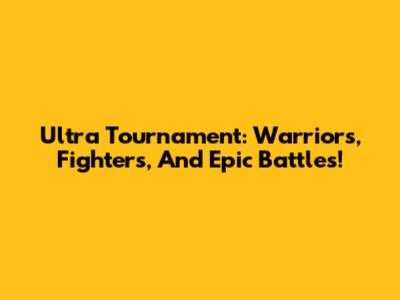 Ultra Tournament: Warriors, Fighters, And Epic Battles!