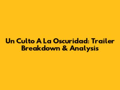 Un Culto A La Oscuridad: Trailer Breakdown & Analysis