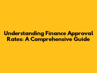 Understanding Finance Approval Rates: A Comprehensive Guide