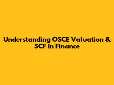 Understanding OSCE Valuation & SCF In Finance