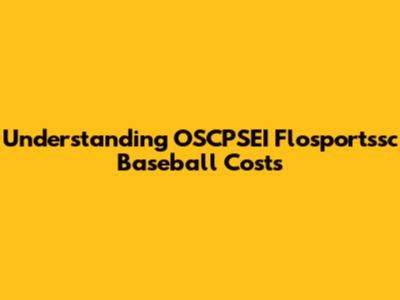 Understanding OSCPSEI Flosportssc Baseball Costs