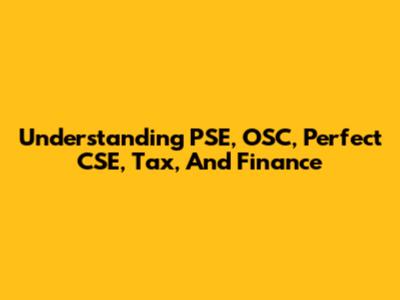 Understanding PSE, OSC, Perfect CSE, Tax, And Finance