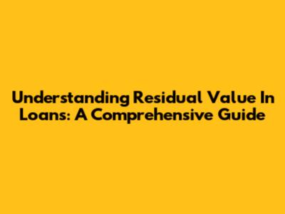Understanding Residual Value In Loans: A Comprehensive Guide