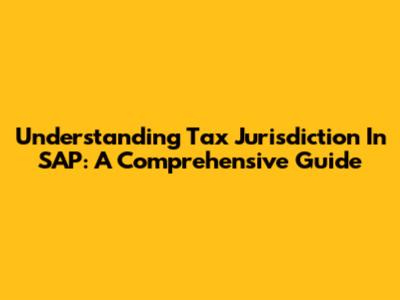 Understanding Tax Jurisdiction In SAP: A Comprehensive Guide