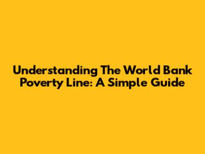 Understanding The World Bank Poverty Line: A Simple Guide