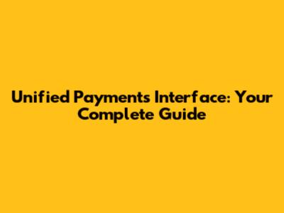 Unified Payments Interface: Your Complete Guide