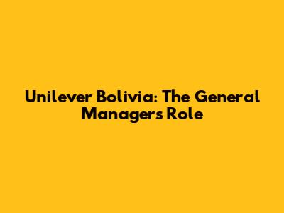 Unilever Bolivia: The General Manager's Role