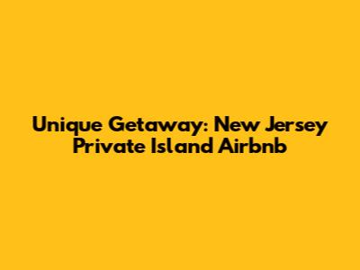 Unique Getaway: New Jersey Private Island Airbnb