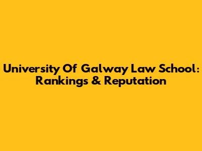 University Of Galway Law School: Rankings & Reputation