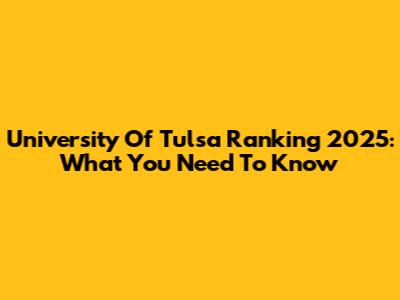 University Of Tulsa Ranking 2025: What You Need To Know