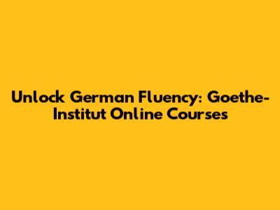 Unlock German Fluency: Goethe-Institut Online Courses
