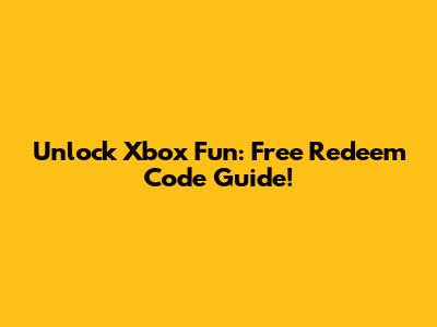 Unlock Xbox Fun: Free Redeem Code Guide!