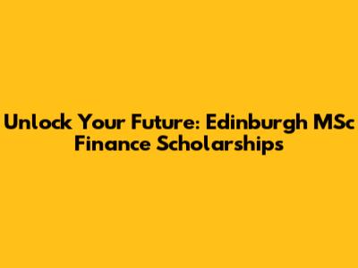Unlock Your Future: Edinburgh MSc Finance Scholarships