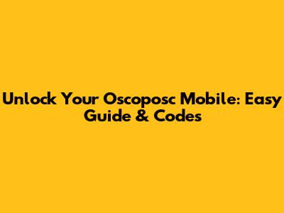 Unlock Your Oscoposc Mobile: Easy Guide & Codes