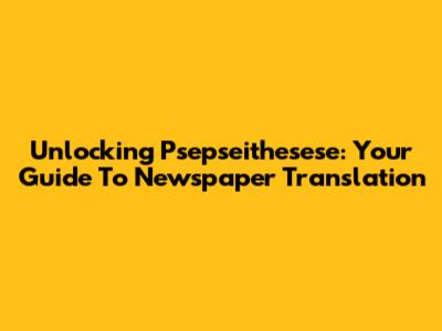 Unlocking 'Psepseithesese': Your Guide To Newspaper Translation